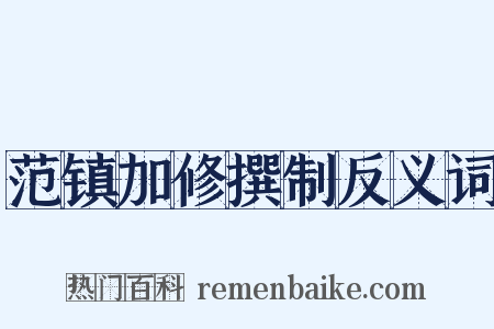 范镇加修撰制反义词是什么意思的图片